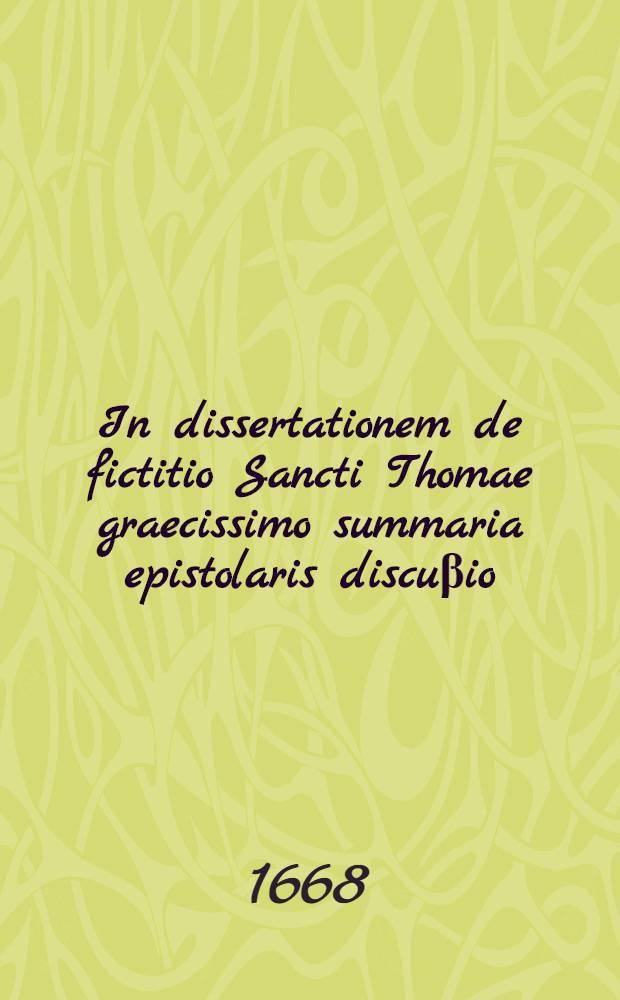 In dissertationem de fictitio Sancti Thomae graecissimo summaria epistolaris discuβio // In catenam auream S. Thomae ... praefatio