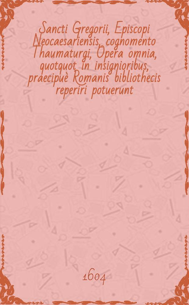 Sancti Gregorii, Episcopi Neocaesariensis, cognomento Thaumaturgi, Opera omnia, quotquot in insignioribus, praecipuè Romanis bibliothecis reperiri potuerunt; una cum eiusdem authoris vita, Graecè & Latinè. Ediecta sunt Miscellanea sanctorum aliquot patrum Graecorum & Latinorum. Omnia nunc primum in lucem edita, eodem D. Doct. Gerardo Voβio auctore & collectore