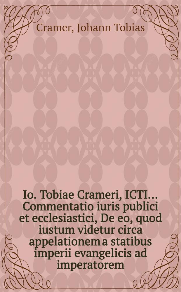 Io. Tobiae Crameri, ICTI ... Commentatio iuris publici et ecclesiastici, De eo, quod iustum videtur circa appelationem a statibus imperii evangelicis ad imperatorem, in causis ecclesiasticis. Accedit Conradi Wilhelmi Streckeri, ICTI ... De remediis in causis praesertim prohibitae appellationis salutaribus, ad L. in offerendis. 37. C. de appelat. ...