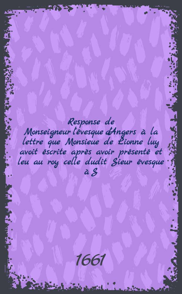 Response de Monseigneur l'évesque d'Angers à la lettre que Monsieue de Lionne luy avoit éscrite après avoir présenté et leu au roy celle dudit Sieur évesque à S.M. du suxiéme iuillet 1661.