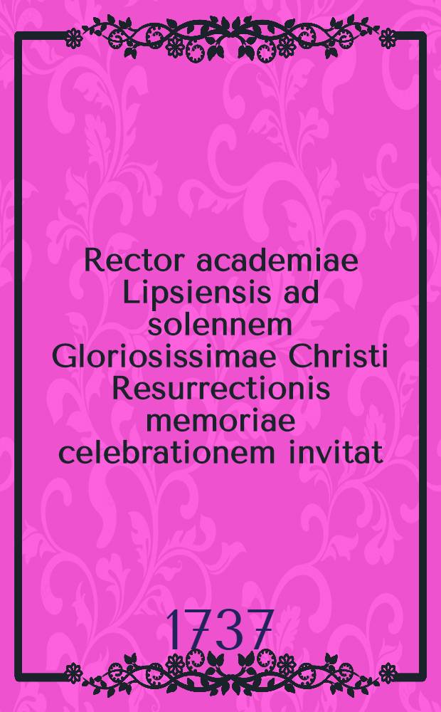 Rector academiae Lipsiensis ad solennem Gloriosissimae Christi Resurrectionis memoriae celebrationem invitat