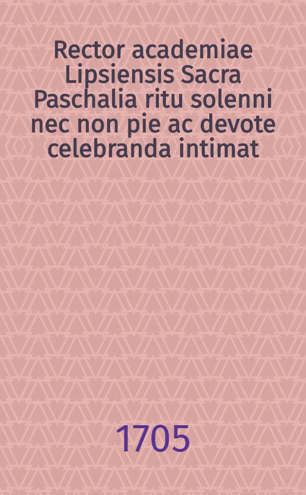 Rector academiae Lipsiensis Sacra Paschalia ritu solenni nec non pie ac devote celebranda intimat