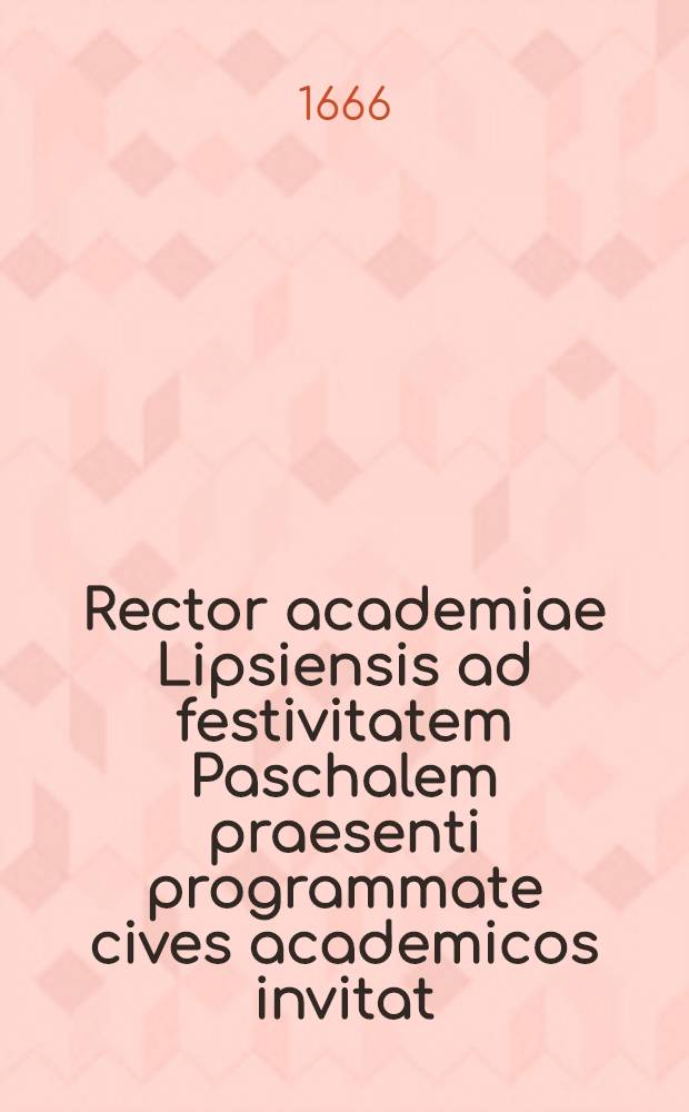 Rector academiae Lipsiensis ad festivitatem Paschalem praesenti programmate cives academicos invitat