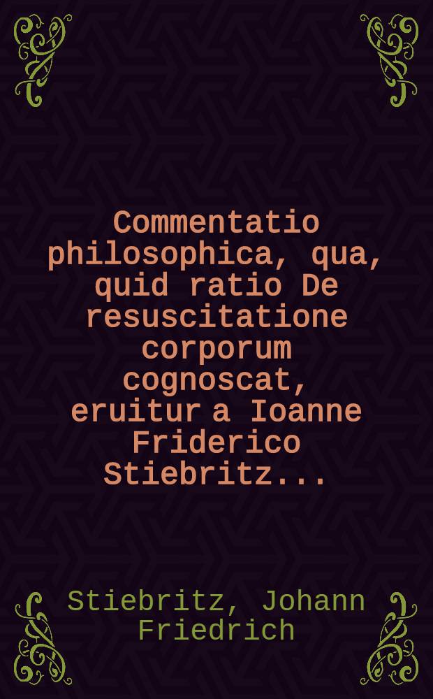 Commentatio philosophica, qua, quid ratio De resuscitatione corporum cognoscat, eruitur a Ioanne Friderico Stiebritz ...