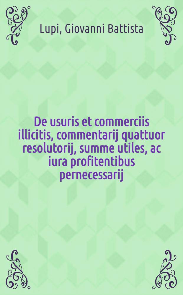 De usuris et commerciis illicitis, commentarij quattuor resolutorij, summe utiles, ac iura profitentibus pernecessarij // De illegitimis ... liberis ...