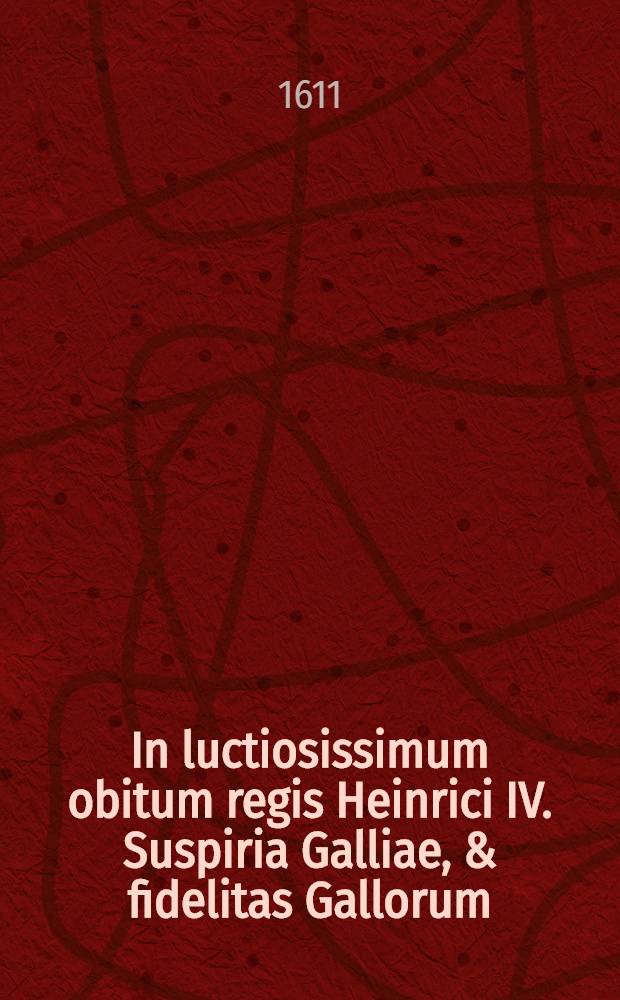 In luctiosissimum obitum regis Heinrici IV. Suspiria Galliae, & fidelitas Gallorum // Iesuita sicarius