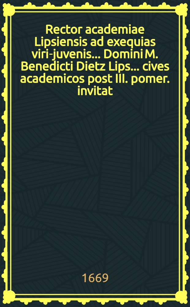 Rector academiae Lipsiensis ad exequias viri-juvenis ... Domini M. Benedicti Dietz Lips. ... cives academicos post III. pomer. invitat