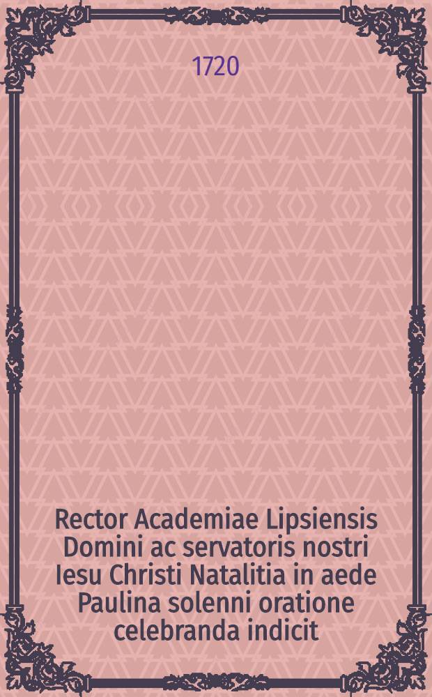 Rector Academiae Lipsiensis Domini ac servatoris nostri Iesu Christi Natalitia in aede Paulina solenni oratione celebranda indicit