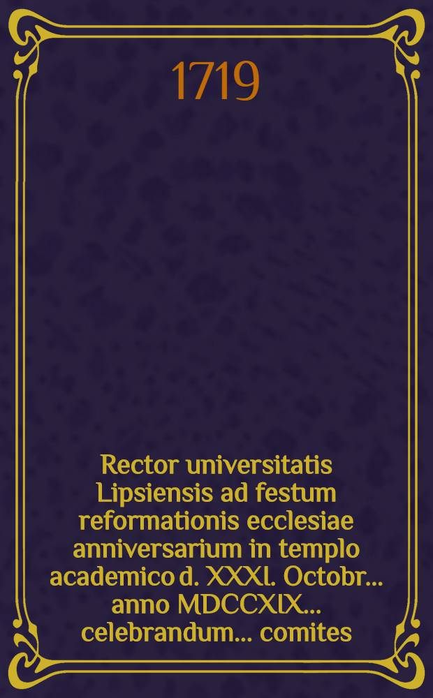 Rector universitatis Lipsiensis ad festum reformationis ecclesiae anniversarium in templo academico d. XXXI. Octobr. ... anno MDCCXIX. ... celebrandum ... comites ... invitat