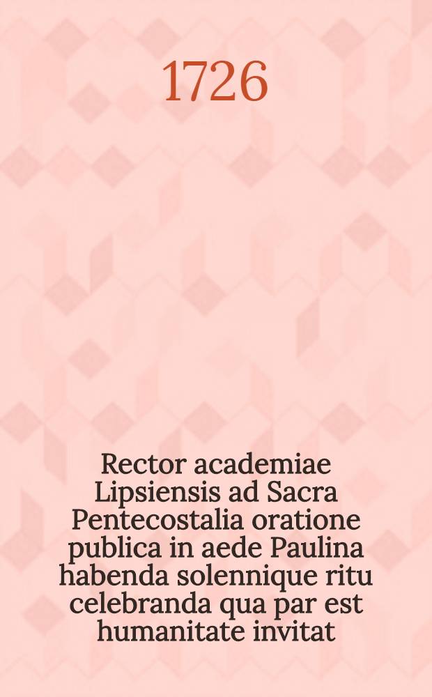 Rector academiae Lipsiensis ad Sacra Pentecostalia oratione publica in aede Paulina habenda solennique ritu celebranda qua par est humanitate invitat