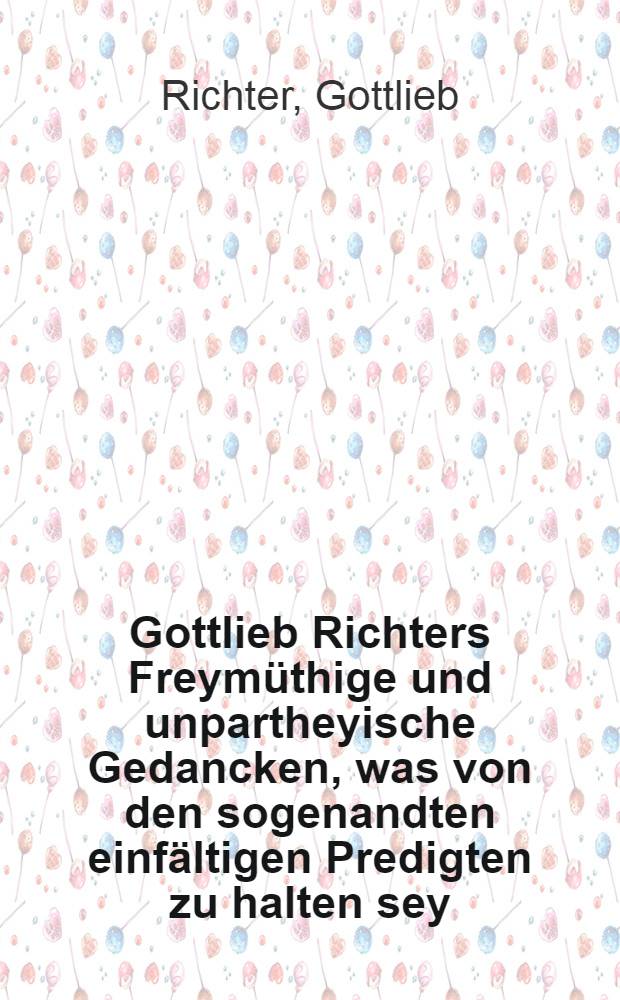 Gottlieb Richters Freymüthige und unpartheyische Gedancken, was von den sogenandten einfältigen Predigten zu halten sey