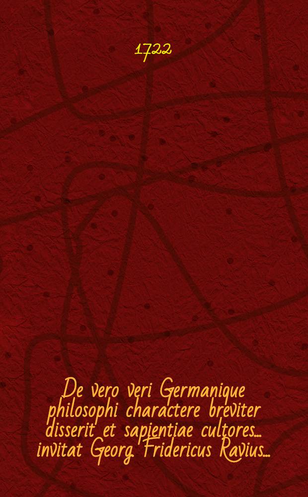 De vero veri Germanique philosophi charactere breviter disserit et sapientiae cultores ... invitat Georg. Fridericus Ravius ...