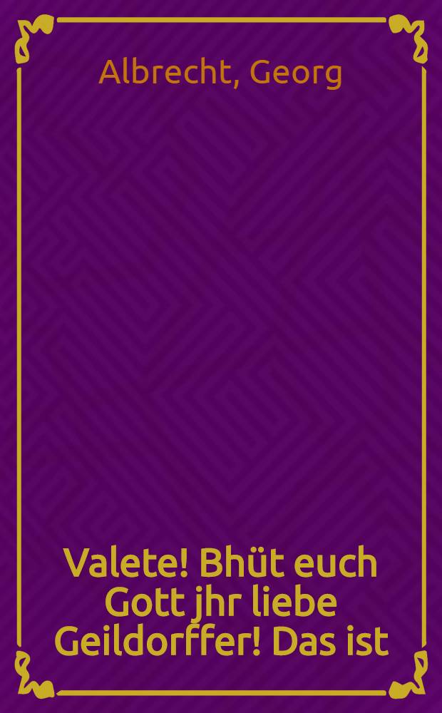 Valete! Bhüt euch Gott jhr liebe Geildorffer! Das ist : Christliche Valet und letze-Predigt, ausz dem Propheten Jeremia am j. Cap. v. 7. ..