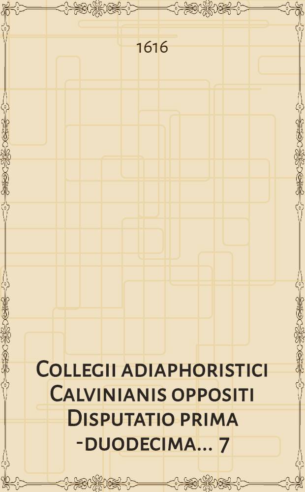 Collegii adiaphoristici Calvinianis oppositi Disputatio prima [-duodecima] ... [7] : De confessione et absolutione privata, item[que] muneribus confitentium, quam ... ventilandam proponit Bruno Broitzheimius Brunsvigia Saxo, ad diem 4 Maij ...