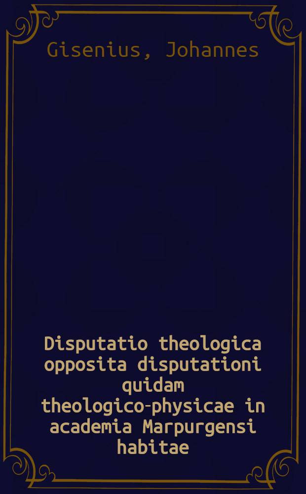 Disputatio theologica opposita disputationi quidam theologico-physicae in academia Marpurgensi habitae