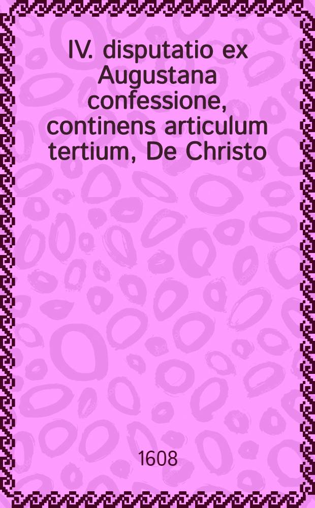IV. disputatio ex Augustana confessione, continens articulum tertium, De Christo