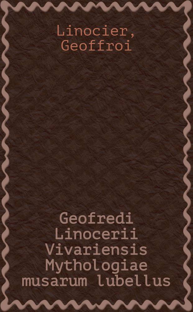 Geofredi Linocerii Vivariensis Mythologiae musarum lubellus // ... Mythologiae ... libri decem