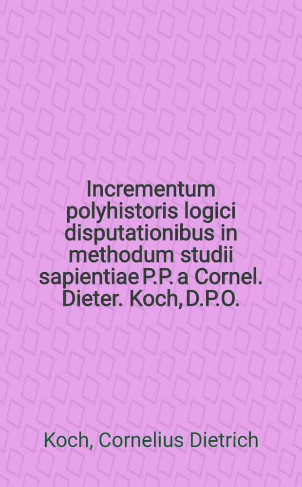 Incrementum polyhistoris logici disputationibus in methodum studii sapientiae P.P. a Cornel. Dieter. Koch, D.P.O.