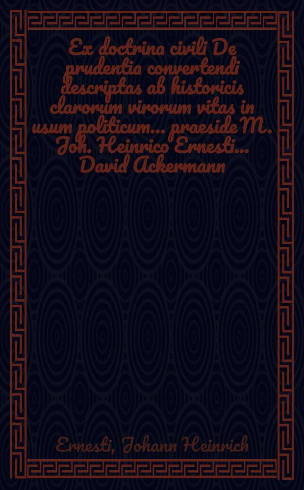 ... Ex doctrina civili De prudentia convertendi descriptas ab historicis clarorum virorum vitas in usum politicum ... praeside M. Joh. Heinrico Ernesti ... David Ackermann ... ad diem XXII. Sept. M.DC.LXXXVIII. ...