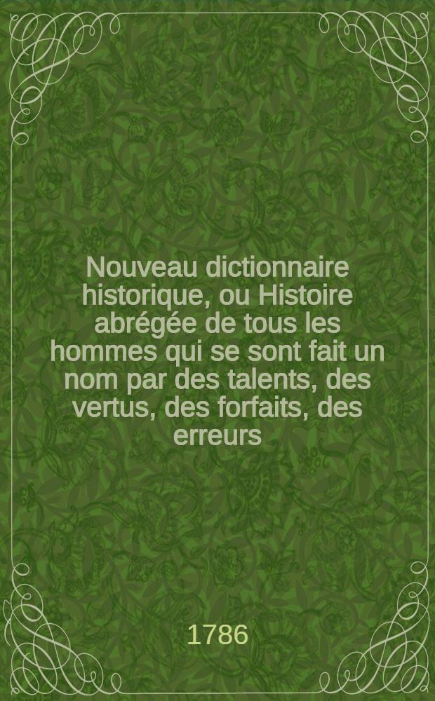 Nouveau dictionnaire historique, ou Histoire abr&eacute;g&eacute;e de tous les hommes qui se sont fait un nom par des talents, des vertus, des forfaits, des erreurs, &c. depuis le commencement du monde jusqu'&agrave; nos jours : Et dans laquelle on expose avec impartialit&eacute; ce que les &eacute;crivains les plus judicieux ont pens&eacute; sur le caract&egrave;re, les moeurs & les ouvrages des hommes c&eacute;l&egrave;bres dans tous les genres, avec des tables chronologiques ... T. 8 : [Sca-Zyp]
