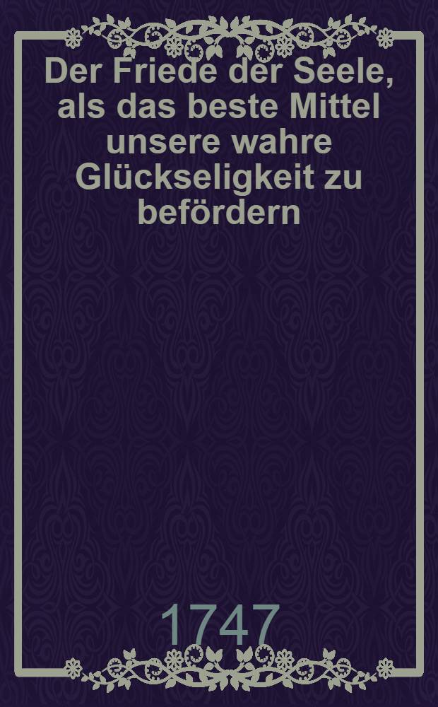 Der Friede der Seele, als das beste Mittel unsere wahre Gl&uuml;ckseligkeit zu bef&ouml;rdern: "Sey stille dem Herrn!" wurde in der vor Gemeine des Herrn zu St. Nicolai in Leipzig gehaltenen Probe-Predigt aus de ordentlichen Epistel am XV. Sonntage nach Trinitatis