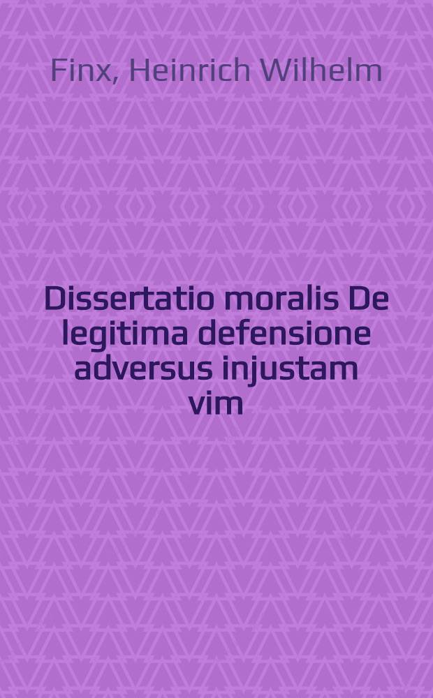 Dissertatio moralis De legitima defensione adversus injustam vim