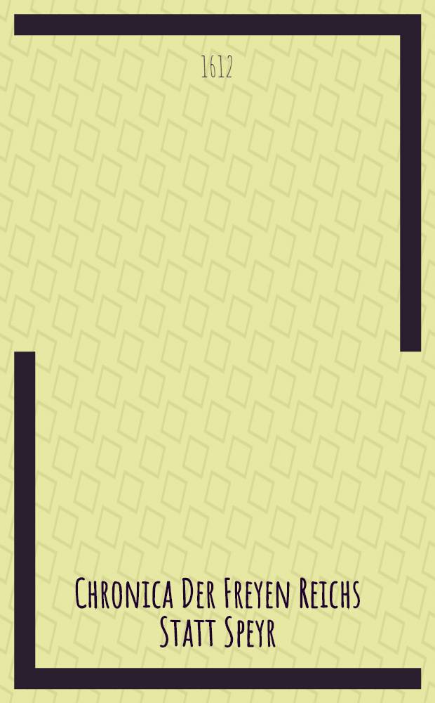 Chronica Der Freyen Reichs Statt Speyr : Darinn von dreyerley f&uuml;rnemblich gehandelt, Erstlich vom Ursprung, Uffnemen, Befreyung, Beschaffenheit de&beta; Regiments, Freyheiten, Privilegien, Rechten, Gerechtigkeiten, denckw&uuml;rdigen Sachen und Geschichten, auch underschiedlichen Kriegen und Bel&auml;gerungen der Statt Speyr, Zum andern, von Anfang unnd Uffrichtung de&beta; Teutschen Reichs, desselben Regierung durch K&ouml;nig unnd Kayser, unnd was es jeder Zeit ins gemein mit demselben, und insonders mit den Erbarn Frey unnd Reichs St&auml;tten vor Gestallt gehabt ... Zum dritten, von Anfang und Beschreibung der Bischoffen zu Speyr, unnd de&beta; Speyrischen Bisthumbs [B. 1-7]. [B. 4] : Das Vierdte Buch der Freyen Reichs Statt Speyr Chronick