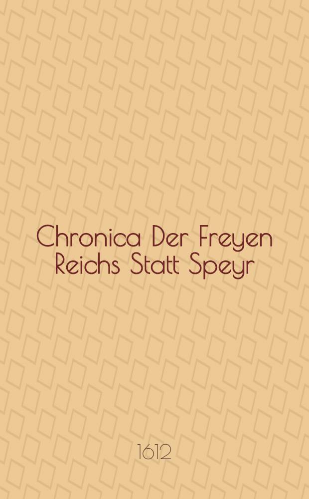 Chronica Der Freyen Reichs Statt Speyr : Darinn von dreyerley f&uuml;rnemblich gehandelt, Erstlich vom Ursprung, Uffnemen, Befreyung, Beschaffenheit de&beta; Regiments, Freyheiten, Privilegien, Rechten, Gerechtigkeiten, denckw&uuml;rdigen Sachen und Geschichten, auch underschiedlichen Kriegen und Bel&auml;gerungen der Statt Speyr, Zum andern, von Anfang unnd Uffrichtung de&beta; Teutschen Reichs, desselben Regierung durch K&ouml;nig unnd Kayser, unnd was es jeder Zeit ins gemein mit demselben, und insonders mit den Erbarn Frey unnd Reichs St&auml;tten vor Gestallt gehabt ... Zum dritten, von Anfang und Beschreibung der Bischoffen zu Speyr, unnd de&beta; Speyrischen Bisthumbs [B. 1-7]. [B. 7] : Das Siebendt Buch der Freyen Reichs Statt Speyr Chronick