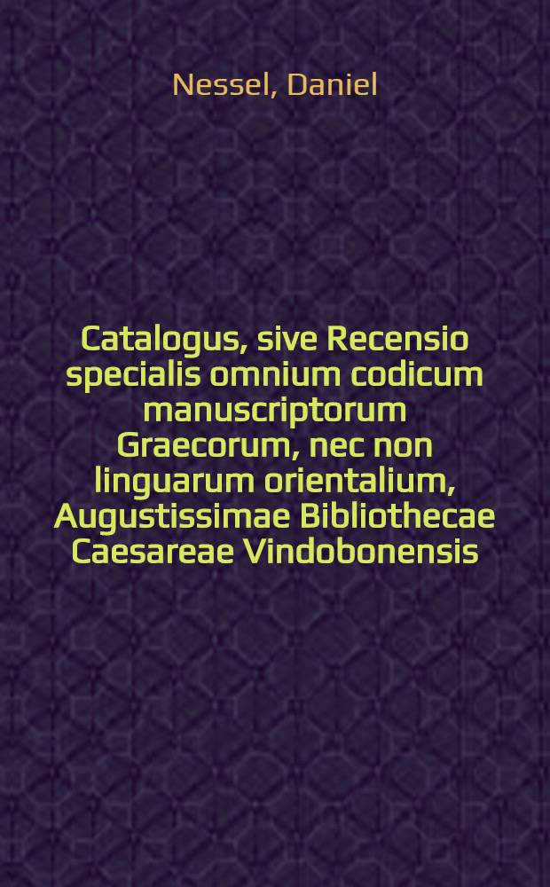 Catalogus, sive Recensio specialis omnium codicum manuscriptorum Graecorum, nec non linguarum orientalium, Augustissimae Bibliothecae Caesareae Vindobonensis