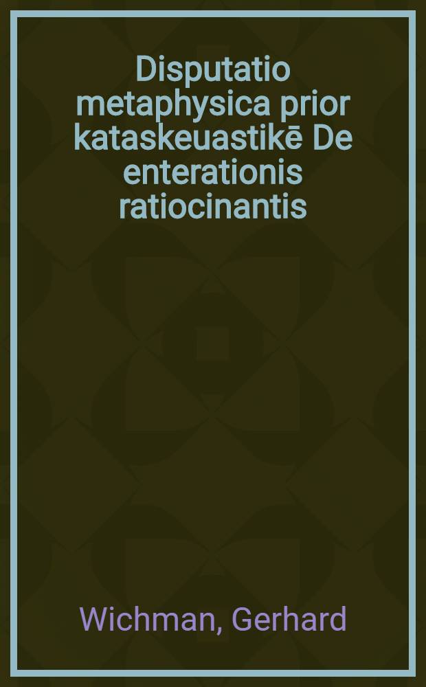 ... Disputatio metaphysica prior kataskeuastikē De enterationis ratiocinantis