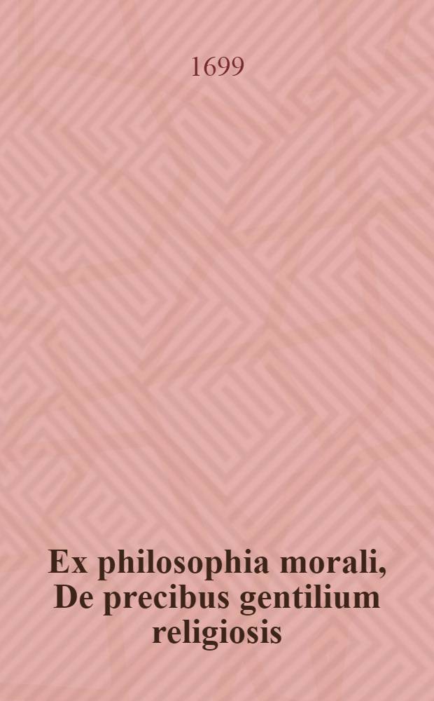 ... Ex philosophia morali, De precibus gentilium religiosis