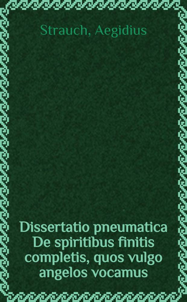 ... Dissertatio pneumatica De spiritibus finitis completis, quos vulgo angelos vocamus