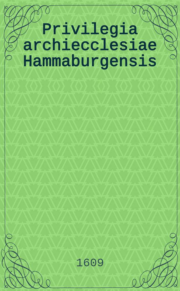 Privilegia archiecclesiae Hammaburgensis // Scriptores rerum Germanicarum septentrionalium ...