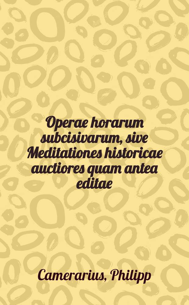 Operae horarum subcisivarum, sive Meditationes historicae auctiores quam antea editae : continentes accuratum delectum memorabilium historiarum, & rerum tam veterum, quam recentium, singulari studio in vicem collatarum, quae omnia lectoribus & uberem admodum fructum, & liberalem pariter oblectationem afferre poterunt : una cum Indice locupletissimo