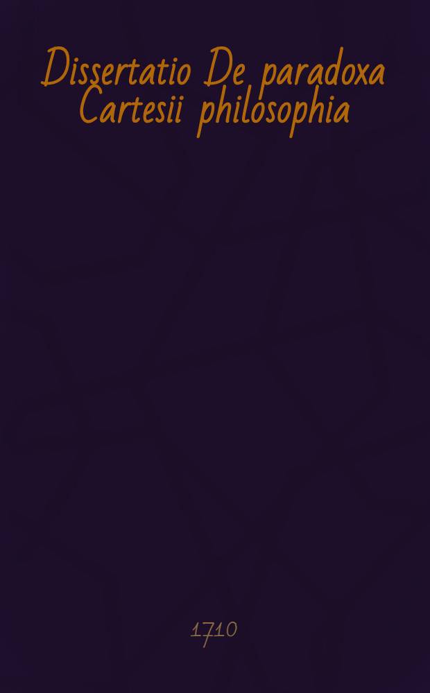 ... Dissertatio De paradoxa Cartesii philosophia