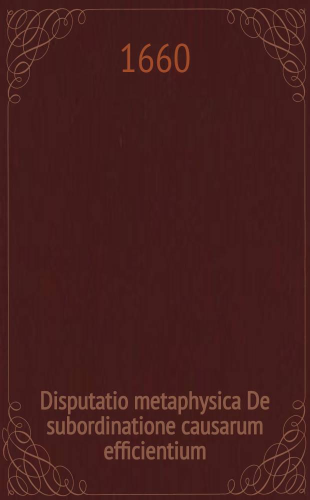 ... Disputatio metaphysica De subordinatione causarum efficientium