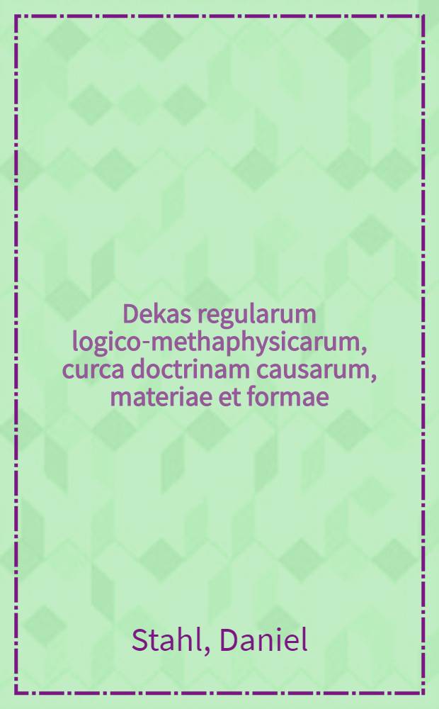 Dekas regularum logico-methaphysicarum, curca doctrinam causarum, materiae et formae
