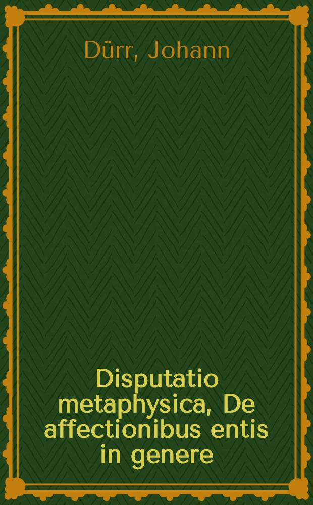 ... Disputatio metaphysica, De affectionibus entis in genere