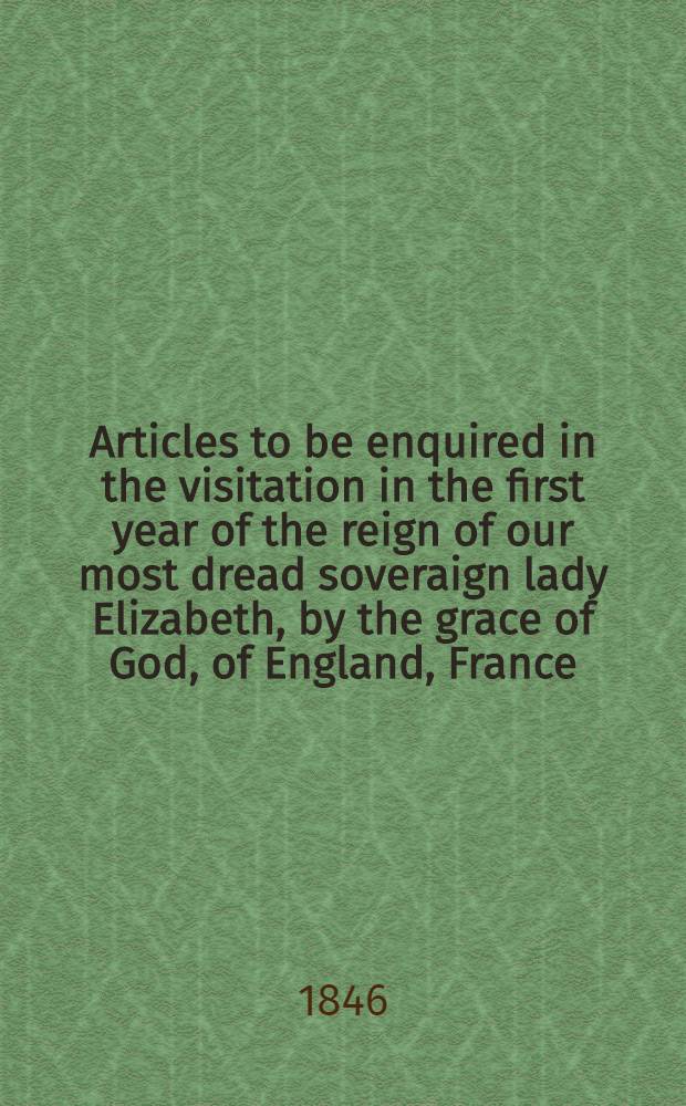 Articles to be enquired in the visitation in the first year of the reign of our most dread soveraign lady Elizabeth, by the grace of God, of England, France, and Ireland, queen, defender of the faith // Injunctions