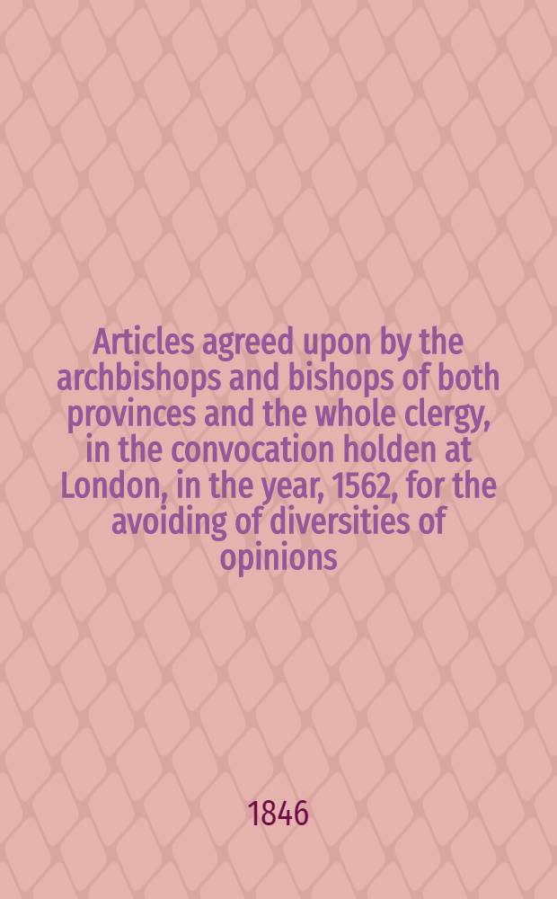 Articles agreed upon by the archbishops and bishops of both provinces and the whole clergy, in the convocation holden at London, in the year, 1562, for the avoiding of diversities of opinions, and for the establishing of consent touching true religion. // Injunctions