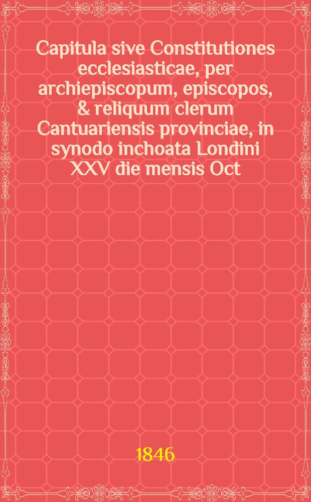 Capitula sive Constitutiones ecclesiasticae, per archiepiscopum, episcopos, & reliquum clerum Cantuariensis provinciae, in synodo inchoata Londini XXV die mensis Oct. anno Domini MDXCVII, regnique serenissimae in Christo principis, dominae Elizabethae Dei gratia Angliae, Franciae & Hiberniae reginae, fidei defensoris, &c. XXXIX, congregatos tractatae, ac postea per ipsam Regiam Majestatem approbatae & confirmatae, & utrique provinciae, tam Cantuarisi quam Eboracensi ut diligentius observentur, eadem regia authoritate sub magno sigillo, Angliae promulgatae // Injunctions