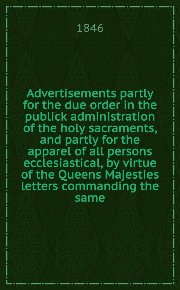 Advertisements partly for the due order in the publick administration of the holy sacraments, and partly for the apparel of all persons ecclesiastical, by virtue of the Queens Majesties letters commanding the same, the twenty-fifth day of January, in the seventh year of the reign of our soveraign lady Elizabeth, by the grace of God, of England, France, and Ireland queen, defender of the faith, &c. // Injunctions
