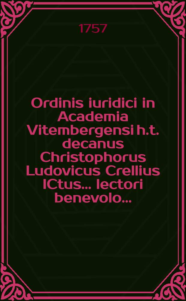 Ordinis iuridici in Academia Vitembergensi h.t. decanus Christophorus Ludovicus Crellius ICtus ... lectori benevolo ...