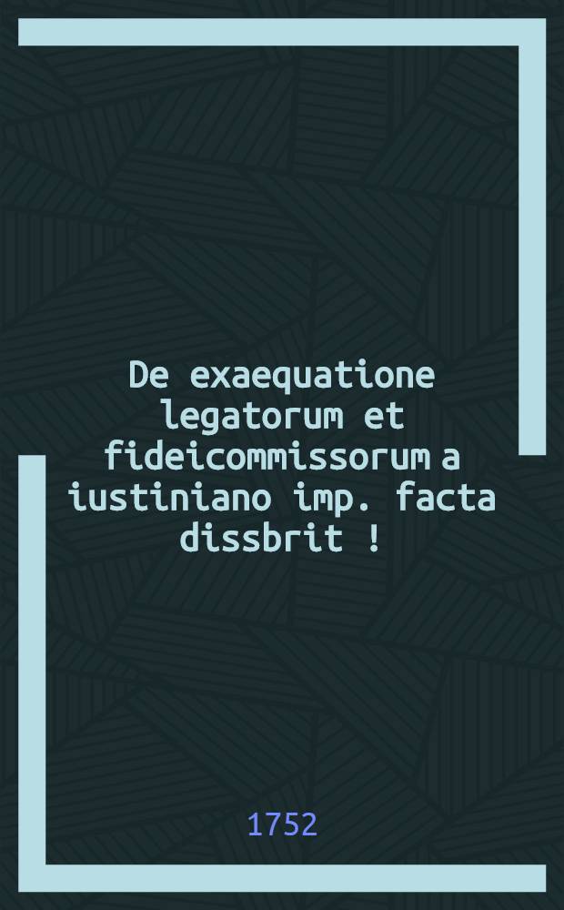 De exaequatione legatorum et fideicommissorum a iustiniano imp. facta dissbrit [!]