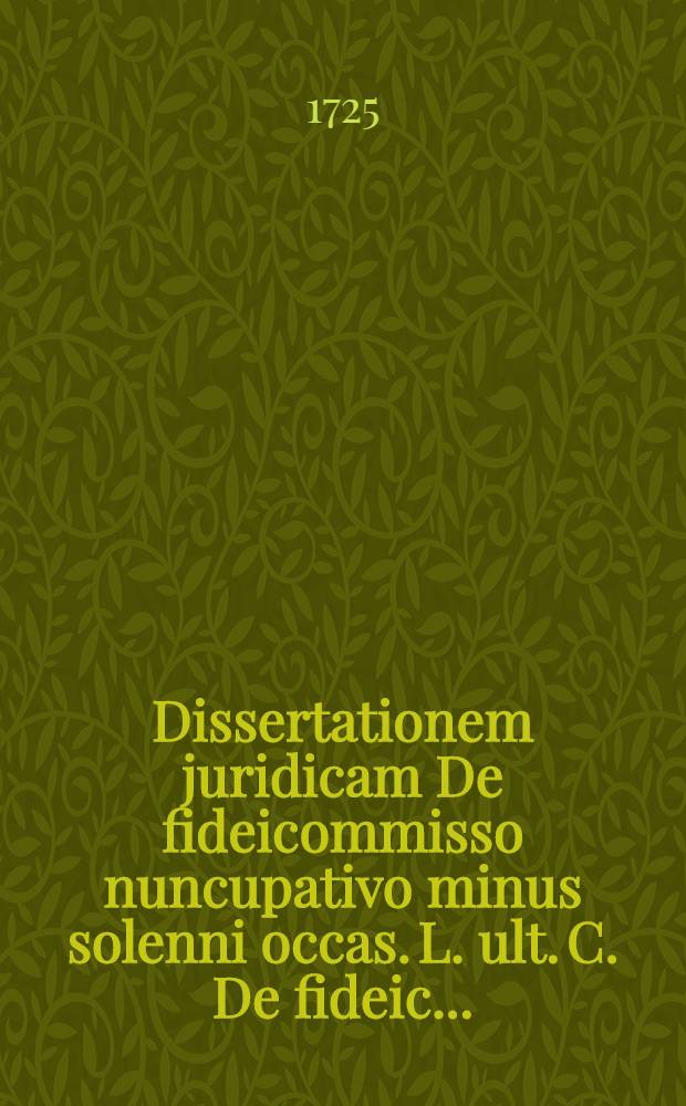 Dissertationem juridicam De fideicommisso nuncupativo minus solenni occas. L. ult. C. De fideic. ...
