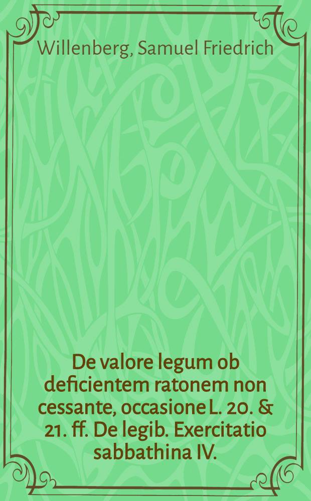 ... De valore legum ob deficientem ratonem non cessante, occasione L. 20. & 21. ff. De legib. Exercitatio sabbathina IV.