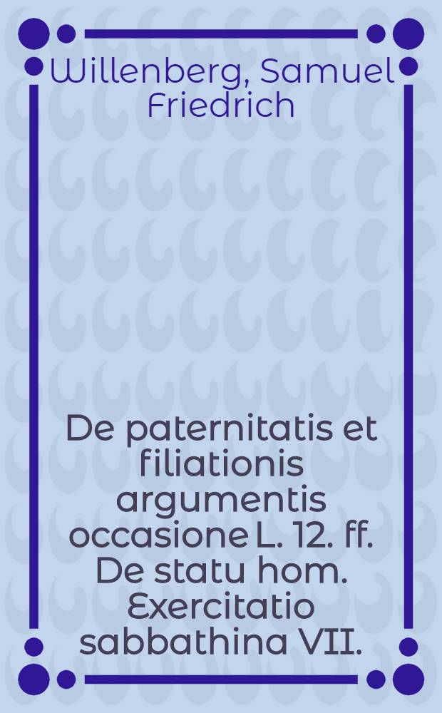 ... De paternitatis et filiationis argumentis occasione L. 12. ff. De statu hom. Exercitatio sabbathina VII.