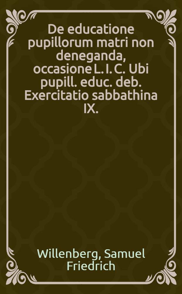 ... De educatione pupillorum matri non deneganda, occasione L. I. C. Ubi pupill. educ. deb. Exercitatio sabbathina IX.