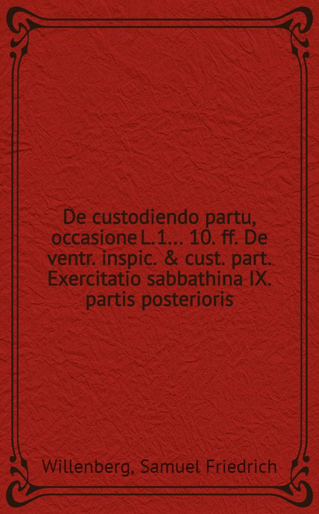 ... De custodiendo partu, occasione L. 1. . 10. ff. De ventr. inspic. & cust. part. Exercitatio sabbathina IX. partis posterioris