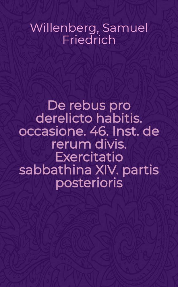 ... De rebus pro derelicto habitis. occasione . 46. Inst. de rerum divis. Exercitatio sabbathina XIV. partis posterioris